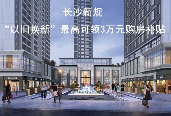 长沙新规：“以旧换新”最高可领3万元购房补贴
